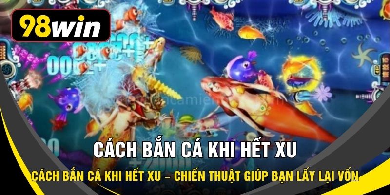 Cách Bắn Cá Khi Hết Xu – Chiến Thuật Giúp Bạn Lấy Lại Vốn