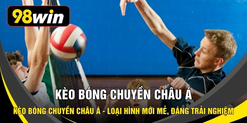 Kèo Bóng Chuyền Châu Á - Loại Hình Mới Mẻ, Đáng Trải Nghiệm