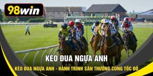 Kèo Đua Ngựa Anh - Hành Trình Săn Thưởng Cùng Tốc Độ