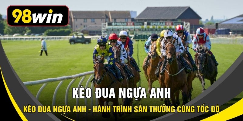 Kèo Đua Ngựa Anh - Hành Trình Săn Thưởng Cùng Tốc Độ