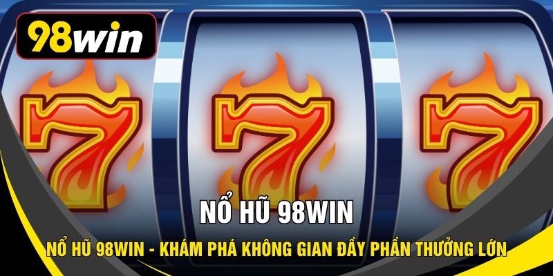 Nổ Hũ 98WIN - Khám Phá Không Gian Đầy Phần Thưởng Lớn