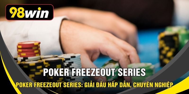 Poker Freezeout Series: Giải Đấu Hấp Dẫn, Chuyên Nghiệp