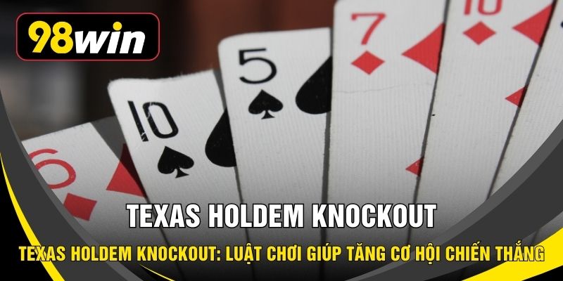 Texas Holdem Knockout: Luật Chơi Giúp Tăng Cơ Hội Chiến Thắng